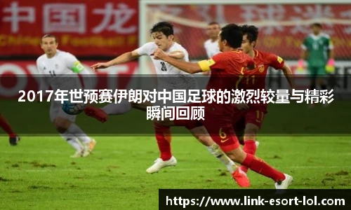 2017年世预赛伊朗对中国足球的激烈较量与精彩瞬间回顾