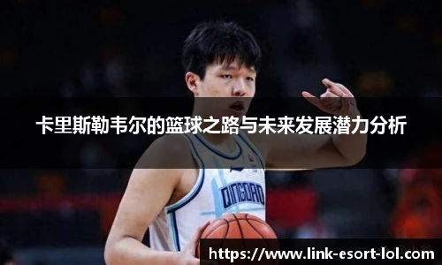 卡里斯勒韦尔的篮球之路与未来发展潜力分析
