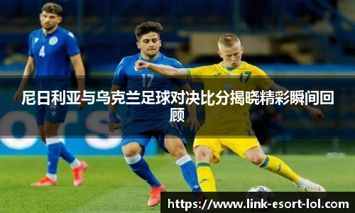 尼日利亚与乌克兰足球对决比分揭晓精彩瞬间回顾