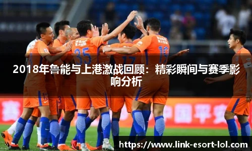 2018年鲁能与上港激战回顾：精彩瞬间与赛季影响分析