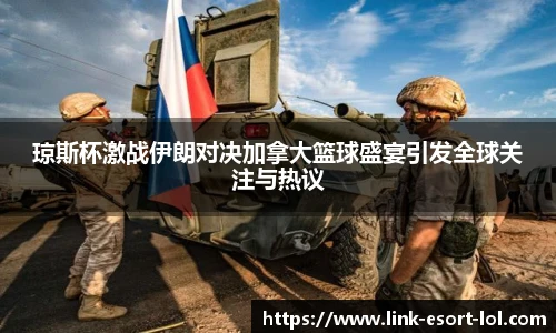 琼斯杯激战伊朗对决加拿大篮球盛宴引发全球关注与热议