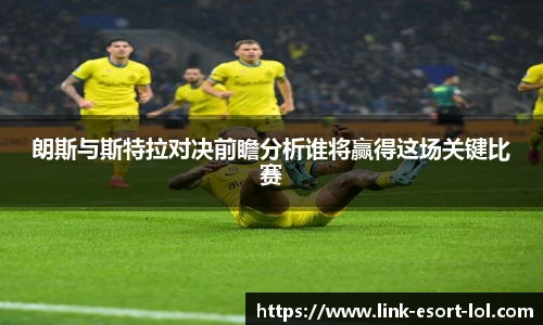 朗斯与斯特拉对决前瞻分析谁将赢得这场关键比赛