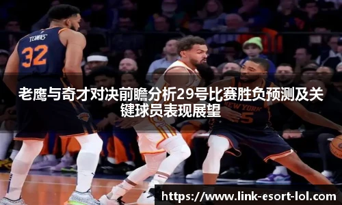 老鹰与奇才对决前瞻分析29号比赛胜负预测及关键球员表现展望